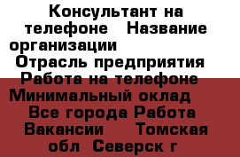 Консультант на телефоне › Название организации ­ Dimond Style › Отрасль предприятия ­ Работа на телефоне › Минимальный оклад ­ 1 - Все города Работа » Вакансии   . Томская обл.,Северск г.